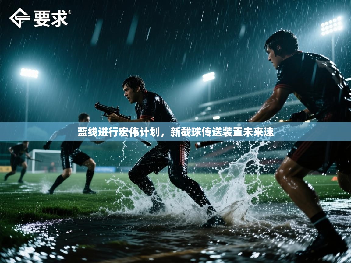 蓝线进行宏伟计划,新截球传送装置未来速 第2张