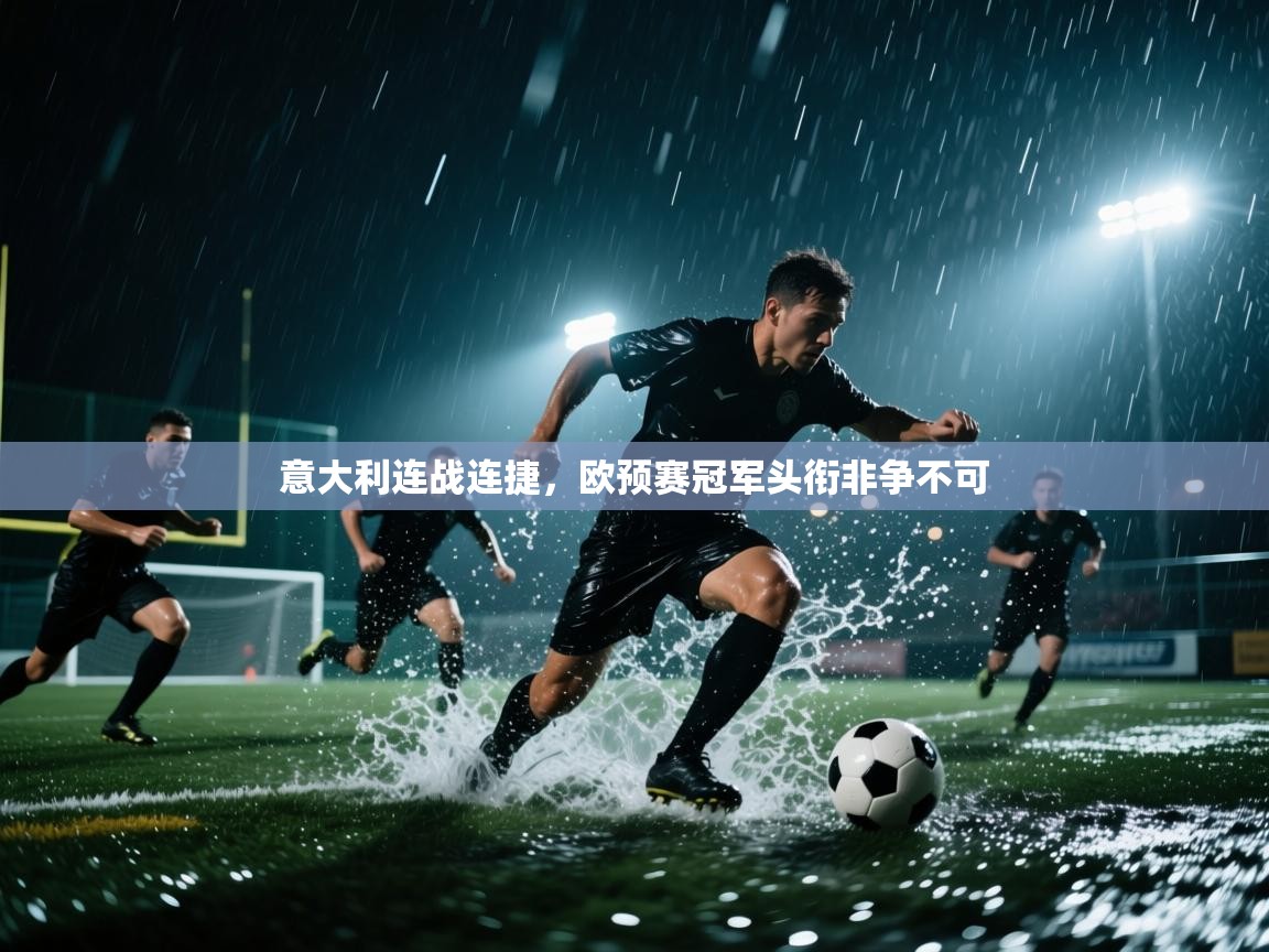 意大利连战连捷，欧预赛冠军头衔非争不可  第2张
